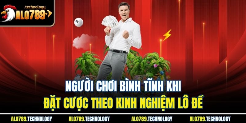 Người chơi bình tĩnh khi đặt cược theo kinh nghiệm lô đề